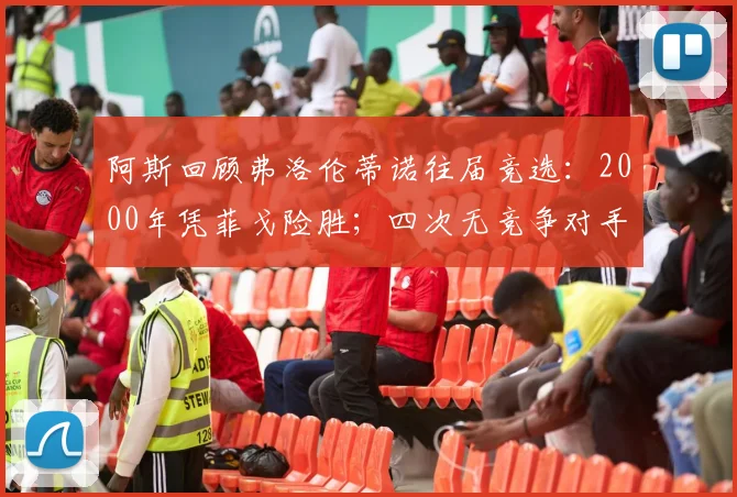 阿斯回顾弗洛伦蒂诺往届竞选：2000年凭菲戈险胜；四次无竞争对手