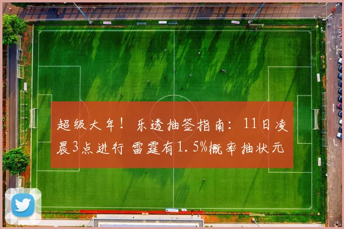超级大年！乐透抽签指南：11日凌晨3点进行 雷霆有1.5%概率抽状元