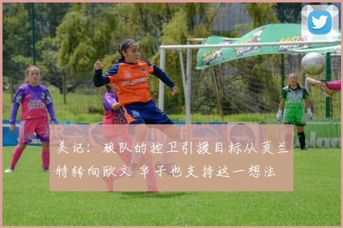 美记：狼队的控卫引援目标从莫兰特转向欧文 华子也支持这一想法