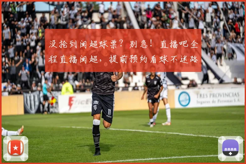 没抢到闽超球票？别急！直播吧全程直播闽超，提前预约看球不迷路
