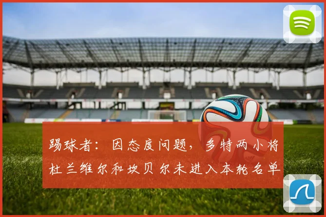 踢球者：因态度问题，多特两小将杜兰维尔和坎贝尔未进入本轮名单(1)