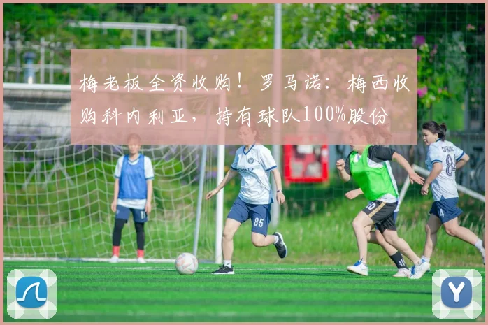 梅老板全资收购！罗马诺：梅西收购科内利亚，持有球队100%股份