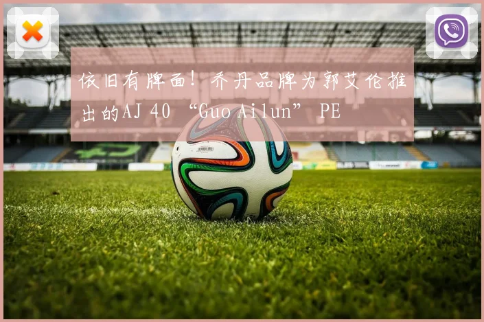 依旧有牌面！乔丹品牌为郭艾伦推出的AJ 40 “Guo Ailun” PE