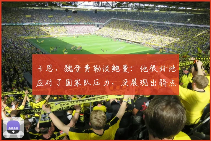 卡恩、魏登费勒谈鲍曼：他很好地应对了国家队压力，没展现出弱点