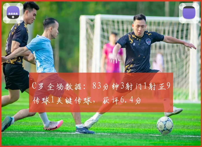 C罗全场数据：83分钟3射门1射正9传球1关键传球，获评6.4分