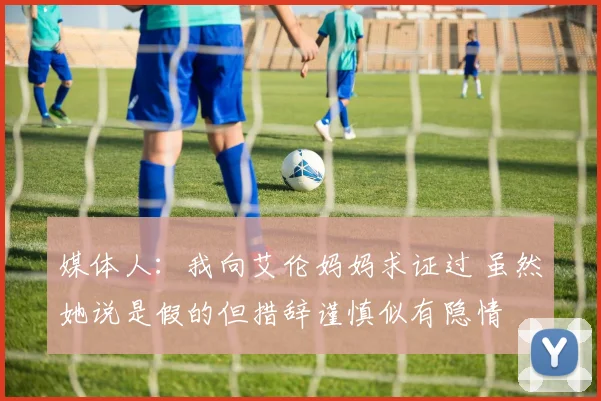 媒体人：我向艾伦妈妈求证过 虽然她说是假的但措辞谨慎似有隐情