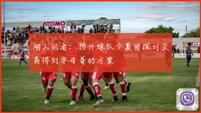 湖人记者：预计球队今夏将探讨交易得到字母哥的方案