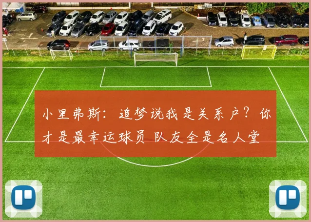 小里弗斯：追梦说我是关系户？你才是最幸运球员 队友全是名人堂