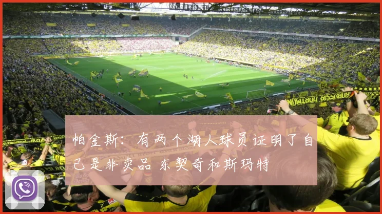 帕金斯：有两个湖人球员证明了自己是非卖品 东契奇和斯玛特
